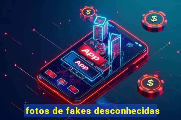 fotos de fakes desconhecidas